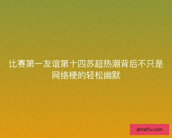 比赛第一友谊第十四苏超热潮背后不只是网络梗的轻松幽默