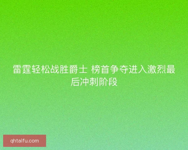 雷霆轻松战胜爵士 榜首争夺进入激烈最后冲刺阶段 雷霆轻松战胜爵士 榜首争夺进入激烈最后冲刺阶段