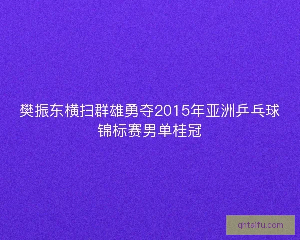 樊振东横扫群雄勇夺2015年亚洲乒乓球锦标赛男单桂冠