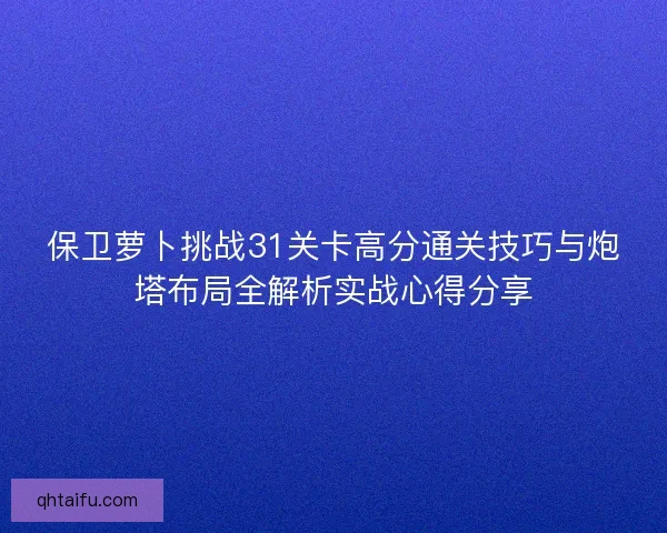 保卫萝卜挑战31关卡高分通关技巧与炮塔布局全解析实战心得分享 保卫萝卜挑战31关卡高分通关技巧与炮塔布局全解析实战心得分享