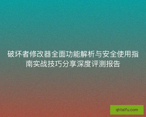 破坏者修改器全面功能解析与安全使用指南实战技巧分享深度评测报告