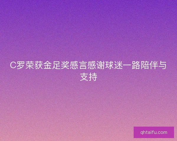C罗荣获金足奖感言感谢球迷一路陪伴与支持 C罗荣获金足奖感言感谢球迷一路陪伴与支持