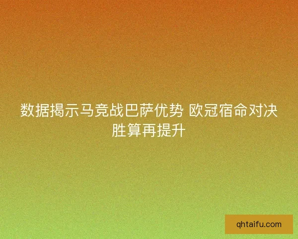 数据揭示马竞战巴萨优势 欧冠宿命对决胜算再提升