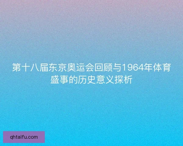 第十八届东京奥运会回顾与1964年体育盛事的历史意义探析 第十八届东京奥运会回顾与1964年体育盛事的历史意义探析