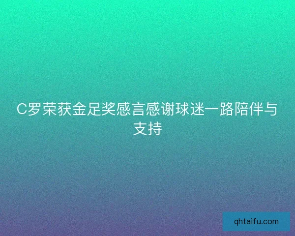 C罗荣获金足奖感言感谢球迷一路陪伴与支持 C罗荣获金足奖感言感谢球迷一路陪伴与支持