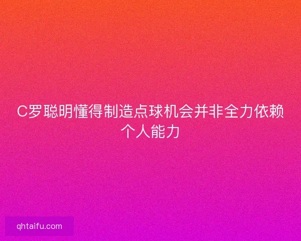 C罗聪明懂得制造点球机会并非全力依赖个人能力
