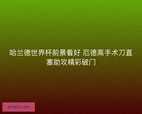哈兰德世界杯前景看好 厄德高手术刀直塞助攻精彩破门 哈兰德世界杯前景看好 厄德高手术刀直塞助攻精彩破门