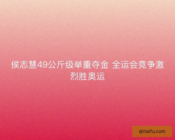 侯志慧49公斤级举重夺金 全运会竞争激烈胜奥运 侯志慧49公斤级举重夺金 全运会竞争激烈胜奥运